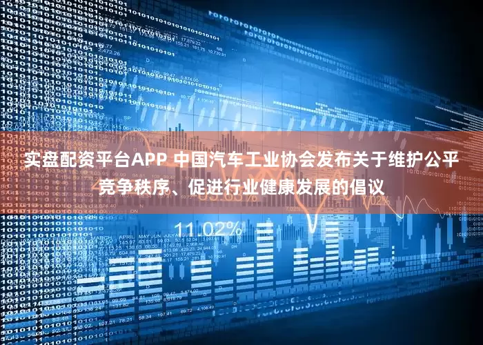 实盘配资平台APP 中国汽车工业协会发布关于维护公平竞争秩序、促进行业健康发展的倡议