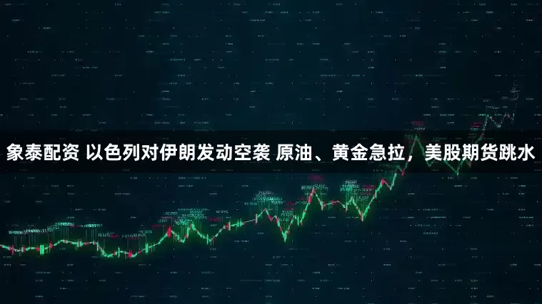 象泰配资 以色列对伊朗发动空袭 原油、黄金急拉，美股期货跳水