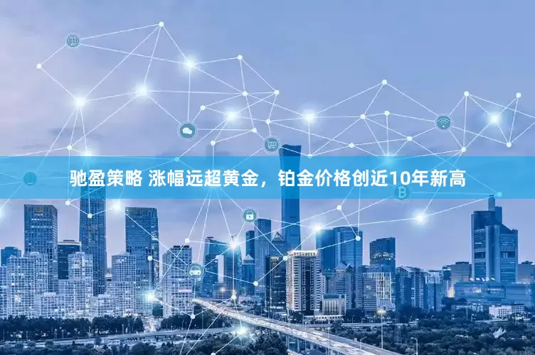 驰盈策略 涨幅远超黄金，铂金价格创近10年新高