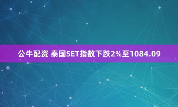 公牛配资 泰国SET指数下跌2%至1084.09
