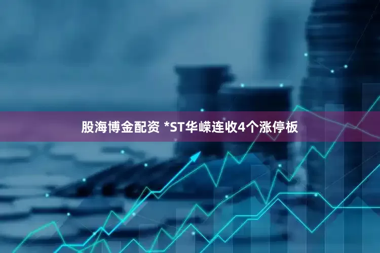 股海博金配资 *ST华嵘连收4个涨停板