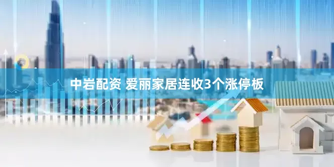 中岩配资 爱丽家居连收3个涨停板