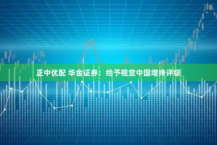 正中优配 华金证券：给予视觉中国增持评级