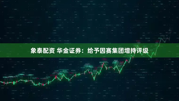 象泰配资 华金证券：给予因赛集团增持评级