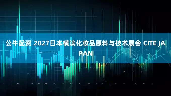 公牛配资 2027日本横滨化妆品原料与技术展会 CITE JAPAN