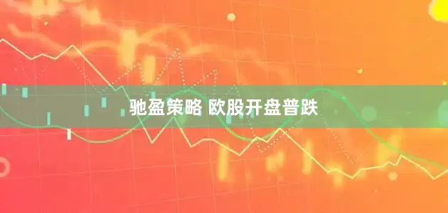 驰盈策略 欧股开盘普跌
