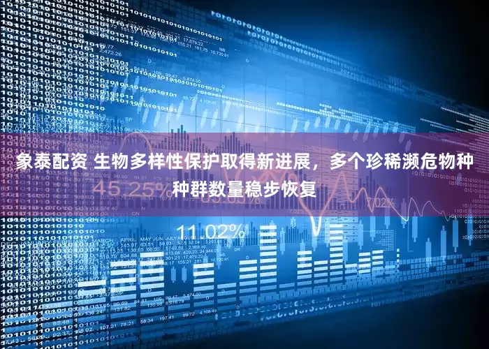 象泰配资 生物多样性保护取得新进展，多个珍稀濒危物种种群数量稳步恢复
